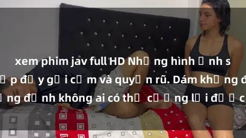 xem phim jav full HD Những hình ảnh sex gái Việt xinh đẹp đầy gợi cảm và quyến rũ. Dám khẳng định không ai có thể cưỡng lại được vẻ đẹp của họ.