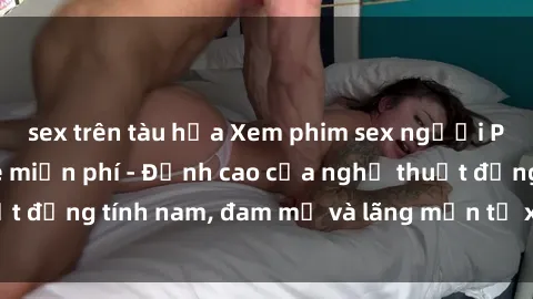 sex trên tàu hỏa Xem phim sex người Pháp vietsub online miễn phí - Đỉnh cao của nghệ thuật đồng tính nam, đam mỹ và lãng mạn từ xứ sở hoa hồng!