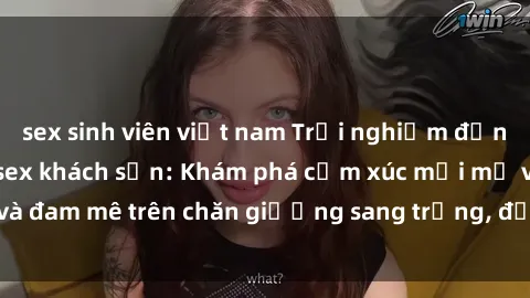 sex sinh viên việt nam Trải nghiệm đỉnh cao tình yêu tại sex khách sạn: Khám phá cảm xúc mới mẻ và đam mê trên chăn giường sang trọng, độc đáo, không giới hạn.