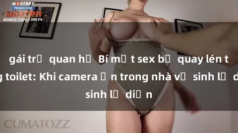 gái trẻ quan hệ Bí mật sex bị quay lén trong toilet: Khi camera ẩn trong nhà vệ sinh lộ diện