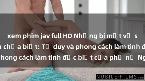 xem phim jav full HD Những bí mật về sex gái Nga mà bạn chưa biết: Tư duy và phong cách làm tình đặc biệt của phụ nữ Nga