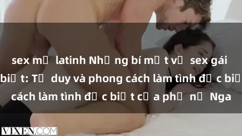 sex mỹ latinh Những bí mật về sex gái Nga mà bạn chưa biết: Tư duy và phong cách làm tình đặc biệt của phụ nữ Nga