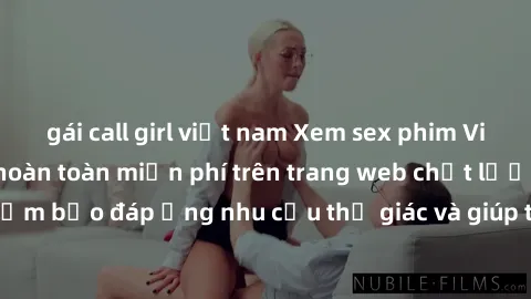 gái call girl việt nam Xem sex phim Việt Nam không che hoàn toàn miễn phí trên trang web chất lượng cao. Đảm bảo đáp ứng nhu cầu thị giác và giúp thỏa mãn mong muốn của bạn.