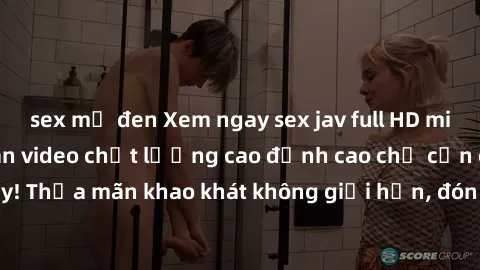 sex mỹ đen Xem ngay sex jav full HD miễn phí - Hàng ngàn video chất lượng cao đỉnh cao chỉ cần click vào ngay! Thỏa mãn khao khát không giới hạn, đón chờ những trải nghiệm mới lạ!
