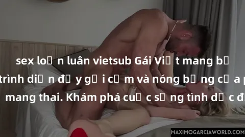 sex loạn luân vietsub Gái Việt mang bầu và làm tình: Màn trình diễn đầy gợi cảm và nóng bỏng của phụ nữ mang thai. Khám phá cuộc sống tình dục đầy hấp dẫn và mới lạ của họ!