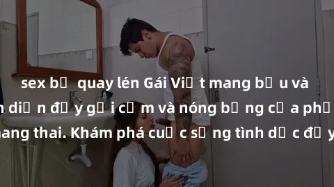 sex bị quay lén Gái Việt mang bầu và làm tình: Màn trình diễn đầy gợi cảm và nóng bỏng của phụ nữ mang thai. Khám phá cuộc sống tình dục đầy hấp dẫn và mới lạ của họ!