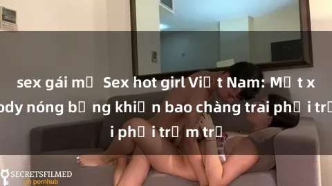 sex gái mỹ Sex hot girl Việt Nam: Mặt xinh, body nóng bỏng khiến bao chàng trai phải trầm trồ