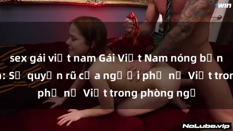 sex gái việt nam Gái Việt Nam nóng bỏng khi làm tình: Sự quyến rũ của người phụ nữ Việt trong phòng ngủ