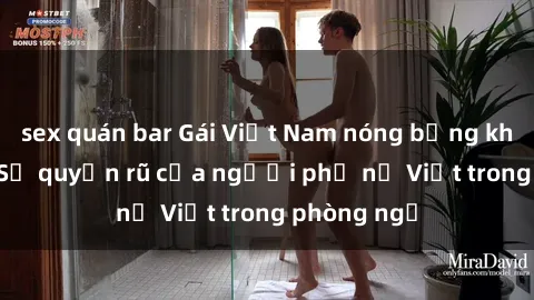 sex quán bar Gái Việt Nam nóng bỏng khi làm tình: Sự quyến rũ của người phụ nữ Việt trong phòng ngủ