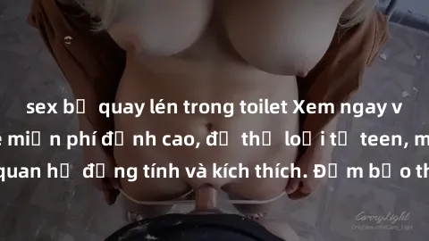 sex bị quay lén trong toilet Xem ngay video sex không che miễn phí đỉnh cao, đủ thể loại từ teen, milf đến các cảnh quan hệ đồng tính và kích thích. Đảm bảo thoả mãn mọi khả năng kích thích của bạn!