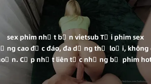 sex phim nhật bản vietsub Tải phim sex miễn phí chất lượng cao độc đáo, đa dạng thể loại, không cần đăng ký tài khoản. Cập nhật liên tục những bộ phim hot nhất trên thị trường. Sự lựa chọn hàng đầu ch