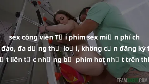 sex công viên Tải phim sex miễn phí chất lượng cao độc đáo, đa dạng thể loại, không cần đăng ký tài khoản. Cập nhật liên tục những bộ phim hot nhất trên thị trường. Sự lựa chọn hàng đầu cho người yêu 