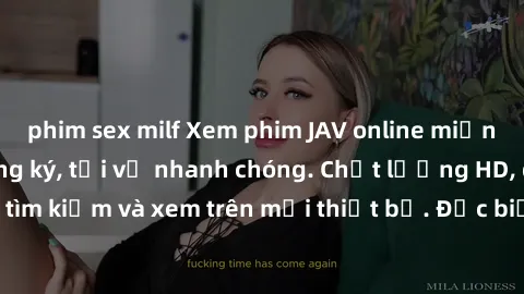 phim sex milf Xem phim JAV online miễn phí không cần đăng ký, tải về nhanh chóng. Chất lượng HD, dễ dàng tìm kiếm và xem trên mọi thiết bị. Đặc biệt, không quảng cáo làm phiền.