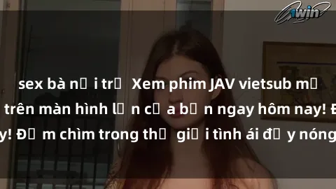 sex bà nội trợ Xem phim JAV vietsub mới nhất và hấp dẫn trên màn hình lớn của bạn ngay hôm nay! Đắm chìm trong thế giới tình ái đầy nóng bỏng và kích thích.