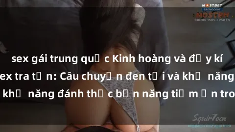 sex gái trung quốc Kinh hoàng và đầy kích thích với phim sex tra tấn: Câu chuyện đen tối và khả năng đánh thức bản năng tiềm ẩn trong con người