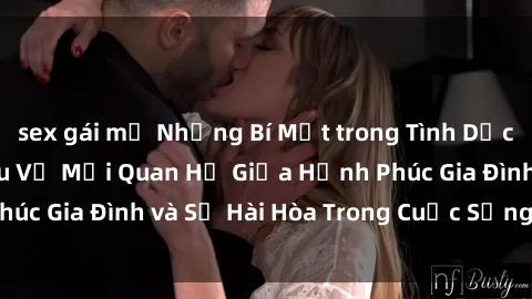 sex gái mỹ Những Bí Mật trong Tình Dục Gia Đình: Tìm Hiểu Về Mối Quan Hệ Giữa Hạnh Phúc Gia Đình và Sự Hài Hòa Trong Cuộc Sống Tình Dục