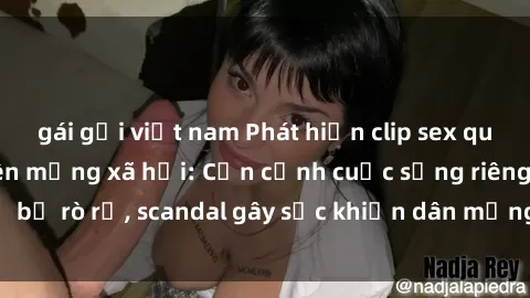 gái gọi việt nam Phát hiện clip sex quay lén hot nhất trên mạng xã hội: Cận cảnh cuộc sống riêng tư bị rò rỉ, scandal gây sốc khiến dân mạng không khỏi bàng hoàng